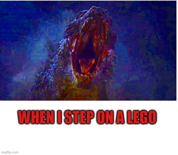 When i step on a lego | WHEN I STEP ON A LEGO | image tagged in lego,godzilla,screaming | made w/ Imgflip meme maker