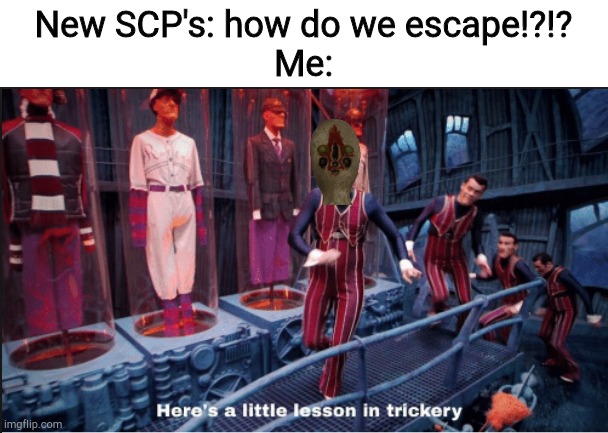 E | New SCP's: how do we escape!?!?
Me: | image tagged in here's a little lesson in trickery subtitles | made w/ Imgflip meme maker