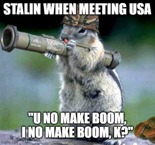 Bazooka Squirrel |  STALIN WHEN MEETING USA; "U NO MAKE BOOM, I NO MAKE BOOM, K?" | image tagged in memes,bazooka squirrel | made w/ Imgflip meme maker