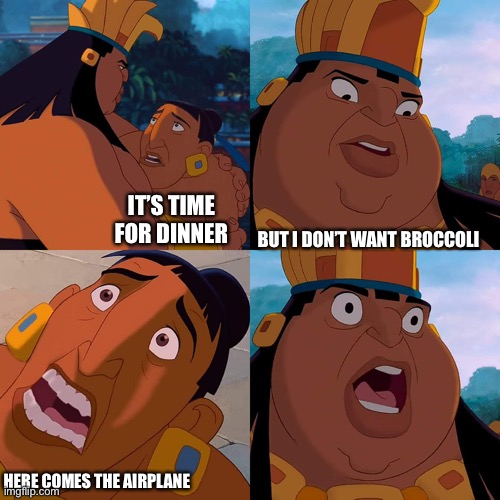 It’s Billy’s dinner | IT’S TIME FOR DINNER; BUT I DON’T WANT BROCCOLI; HERE COMES THE AIRPLANE | image tagged in we are safe here | made w/ Imgflip meme maker