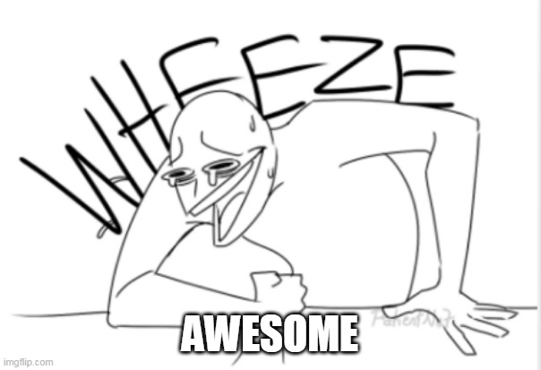 wheeze | AWESOME | image tagged in wheeze | made w/ Imgflip meme maker