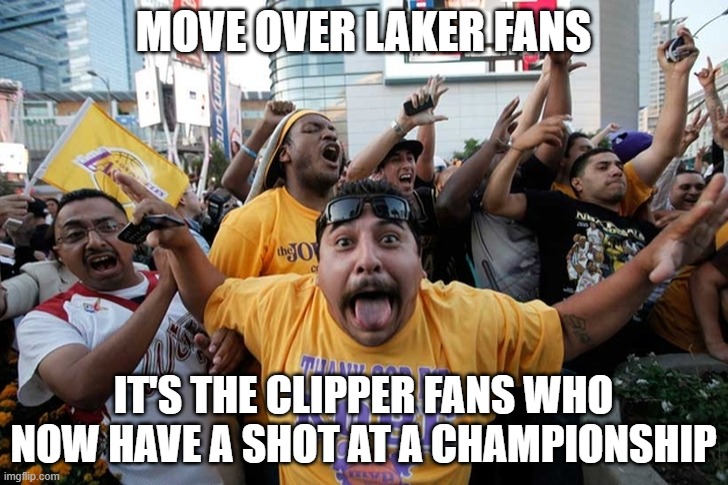 Laker fans | MOVE OVER LAKER FANS; IT'S THE CLIPPER FANS WHO NOW HAVE A SHOT AT A CHAMPIONSHIP | image tagged in laker fans | made w/ Imgflip meme maker