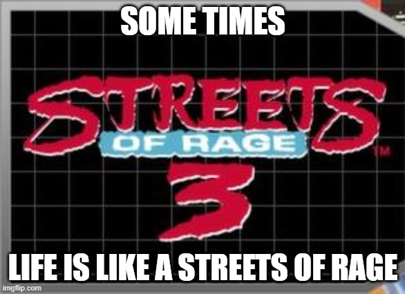Streets of Rage 3 | SOME TIMES; LIFE IS LIKE A STREETS OF RAGE | image tagged in streets of rage 3 | made w/ Imgflip meme maker