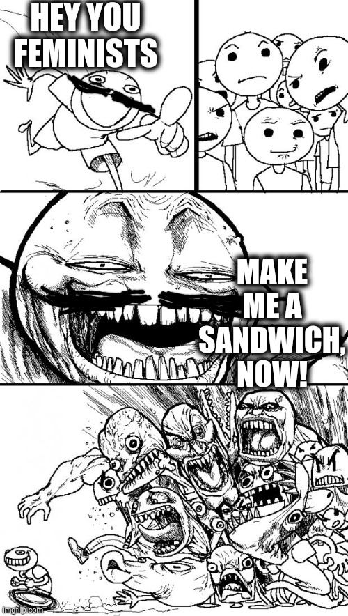 Hey Internet Meme | HEY YOU  FEMINISTS; MAKE ME A SANDWICH, NOW! | image tagged in memes,hey internet | made w/ Imgflip meme maker