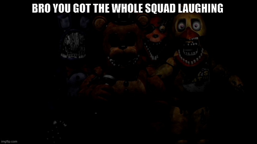 squad time | BRO YOU GOT THE WHOLE SQUAD LAUGHING | image tagged in fnaf 2 | made w/ Imgflip meme maker