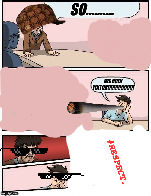 GO IMGFLIP!!!!!!!!!!!!!!!!!!!!!!!!!!!!! | SO.......... WE RUIN TIKTOK!!!!!!!!!!!!!!!!!! #RESPECT. | image tagged in memes,boardroom meeting suggestion | made w/ Imgflip meme maker