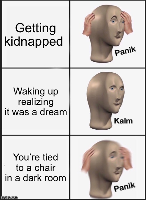 Oh no | Getting kidnapped; Waking up realizing it was a dream; You’re tied to a chair in a dark room | image tagged in memes,panik kalm panik | made w/ Imgflip meme maker
