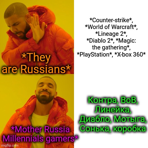 -Since childhood fast hands cause played such guitar but cybersport. | *Counter-strike*, *World of Warcraft*, *Lineage 2*, *Diablo 2*, *Magic: the gathering*, *PlayStation*, *X-box 360*; *They are Russians*; Контра, ВоВ, Линейка, Диабло, Мотыга, Сонька, коробка; *Mother Russia Millennials gamers* | image tagged in memes,drake hotline bling,video games,counter strike,nickname,millennials | made w/ Imgflip meme maker