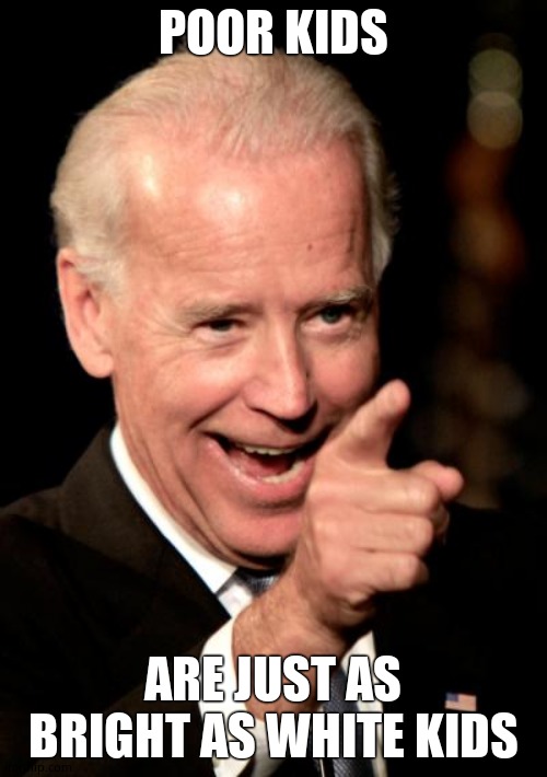 Smilin Biden Meme | POOR KIDS ARE JUST AS BRIGHT AS WHITE KIDS | image tagged in memes,smilin biden | made w/ Imgflip meme maker