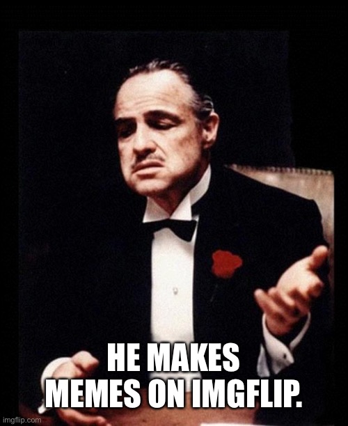 godfather | HE MAKES MEMES ON IMGFLIP. | image tagged in godfather | made w/ Imgflip meme maker