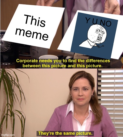 They're The Same Picture Meme | This meme Y U NO | image tagged in memes,they're the same picture | made w/ Imgflip meme maker
