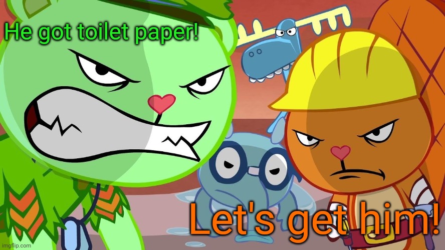 HTF Angry Faces | He got toilet paper! Let's get him! | image tagged in htf angry faces | made w/ Imgflip meme maker