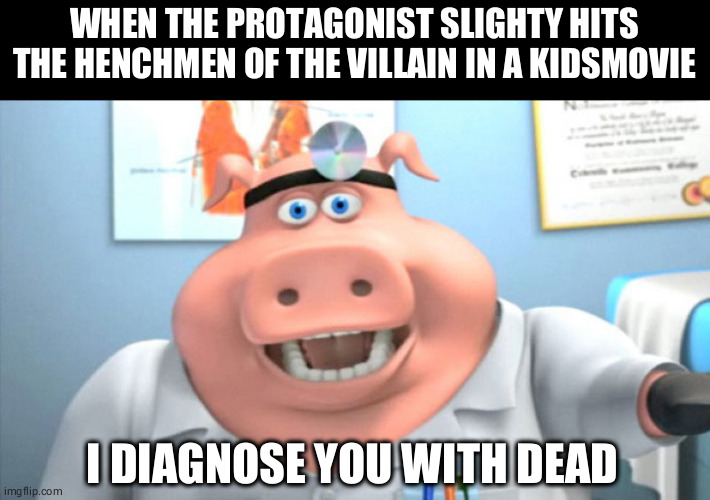 logic | WHEN THE PROTAGONIST SLIGHTY HITS THE HENCHMEN OF THE VILLAIN IN A KIDSMOVIE; I DIAGNOSE YOU WITH DEAD | image tagged in i diagnose you with dead | made w/ Imgflip meme maker