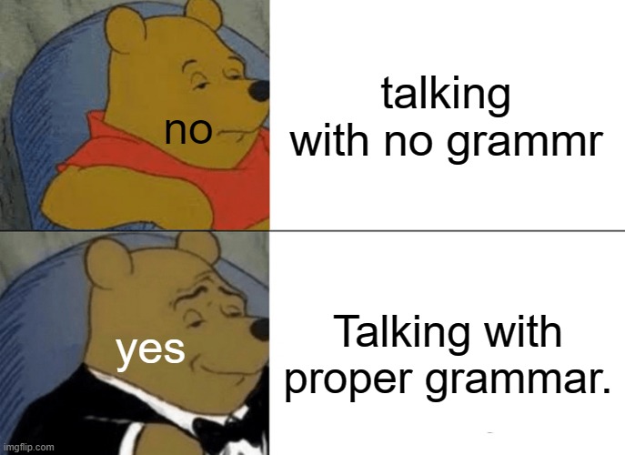 Tuxedo Winnie The Pooh | talking with no grammr; no; Talking with proper grammar. yes | image tagged in memes,tuxedo winnie the pooh | made w/ Imgflip meme maker