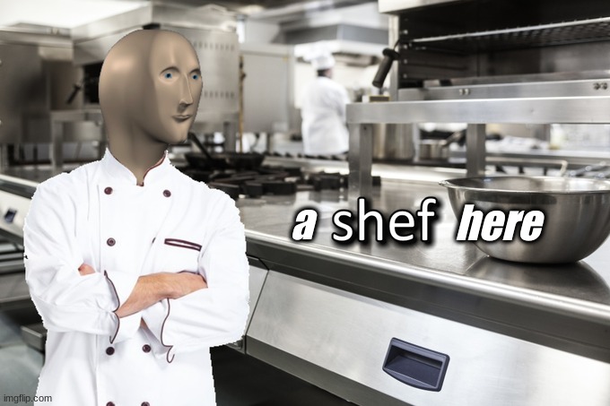 a chef here | here; a | image tagged in meme man shef | made w/ Imgflip meme maker
