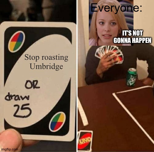UNO Draw 25 Cards Meme | Stop roasting Umbridge Everyone: IT'S NOT GONNA HAPPEN | image tagged in memes,uno draw 25 cards | made w/ Imgflip meme maker