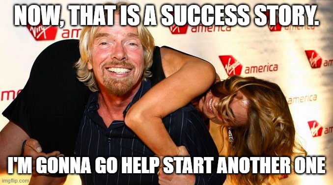Virgin, Richard Branson, millionaire, idiot | NOW, THAT IS A SUCCESS STORY. I'M GONNA GO HELP START ANOTHER ONE | image tagged in virgin richard branson millionaire idiot | made w/ Imgflip meme maker