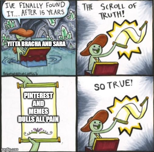 it is the truth | YITTA BRACHA AND SARA; PINTEREST AND MEMES DULLS ALL PAIN | image tagged in the real scroll of truth | made w/ Imgflip meme maker