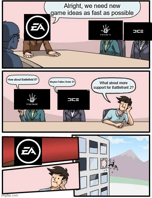 EA and the fans | Alright, we need new game ideas as fast as possible; How about Battlefield 6? Maybe Fallen Order 2? What about more support for Battlefront 2? | image tagged in memes,boardroom meeting suggestion | made w/ Imgflip meme maker