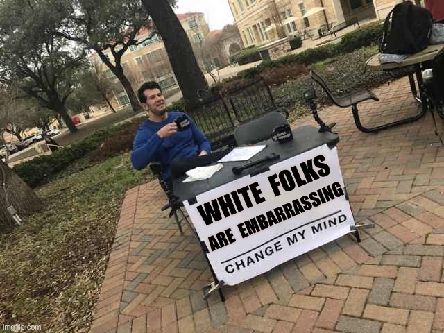 White People | WHITE  FOLKS; ARE  EMBARRASSING | image tagged in prove me wrong | made w/ Imgflip meme maker