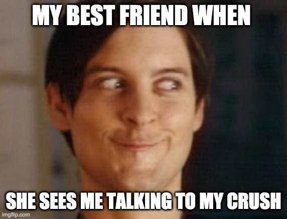Spiderman Peter Parker Meme | MY BEST FRIEND WHEN; SHE SEES ME TALKING TO MY CRUSH | image tagged in memes,spiderman peter parker | made w/ Imgflip meme maker