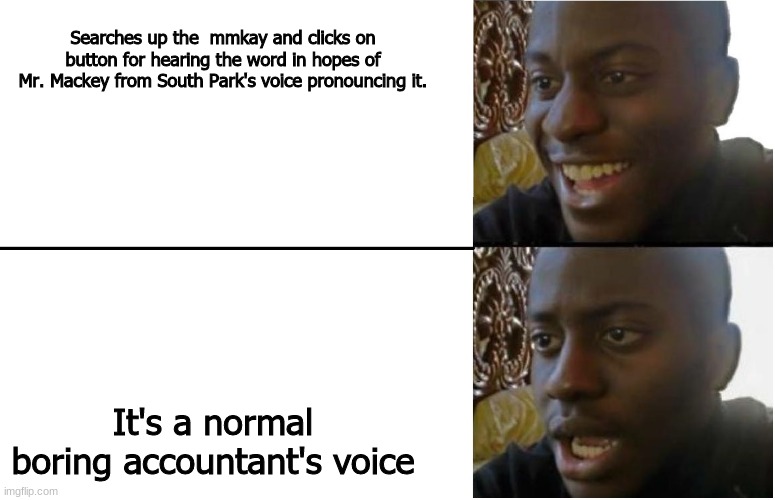 Googling up some crap. | Searches up the  mmkay and clicks on button for hearing the word in hopes of Mr. Mackey from South Park's voice pronouncing it. It's a normal boring accountant's voice | image tagged in dissappointed black guy | made w/ Imgflip meme maker