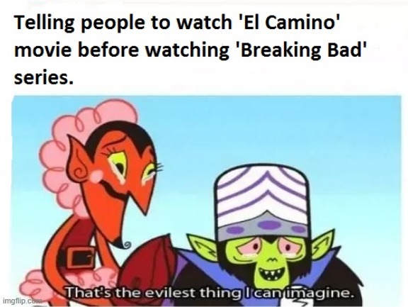 I'm not even sorry :3 | image tagged in breaking bad,television series,movies,evil plan,el camino | made w/ Imgflip meme maker