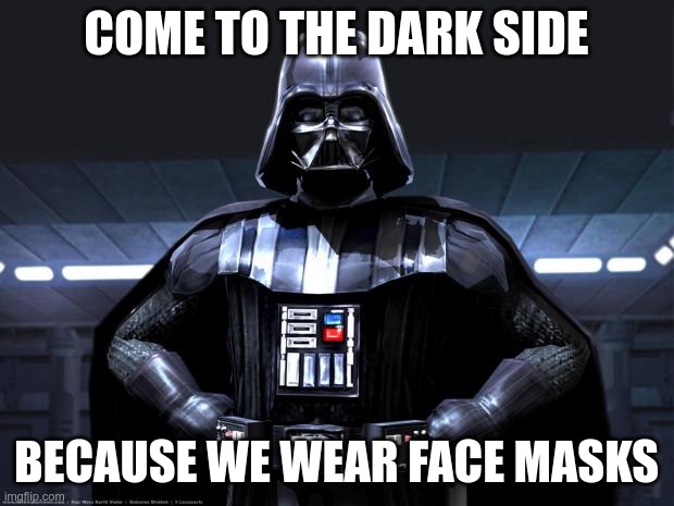 Darth Vader | COME TO THE DARK SIDE; BECAUSE WE WEAR FACE MASKS | image tagged in darth vader,covid19,coronavirus,face mask | made w/ Imgflip meme maker