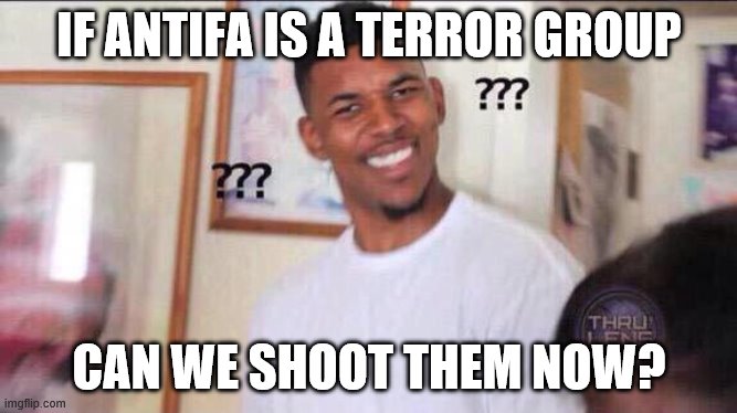 Asking for a friend.... | IF ANTIFA IS A TERROR GROUP; CAN WE SHOOT THEM NOW? | image tagged in black guy confused,antifa,politics,funny memes,terrorists | made w/ Imgflip meme maker