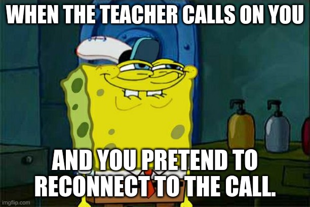 Me During School | WHEN THE TEACHER CALLS ON YOU; AND YOU PRETEND TO RECONNECT TO THE CALL. | image tagged in memes,don't you squidward | made w/ Imgflip meme maker