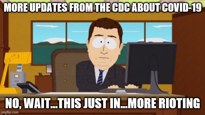 Aaaaand Its Gone | MORE UPDATES FROM THE CDC ABOUT COVID-19; NO, WAIT...THIS JUST IN...MORE RIOTING | image tagged in memes,aaaaand its gone | made w/ Imgflip meme maker