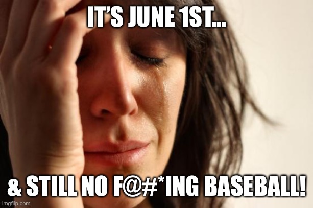 First World Problems | IT’S JUNE 1ST... & STILL NO F@#*ING BASEBALL! | image tagged in memes,first world problems | made w/ Imgflip meme maker