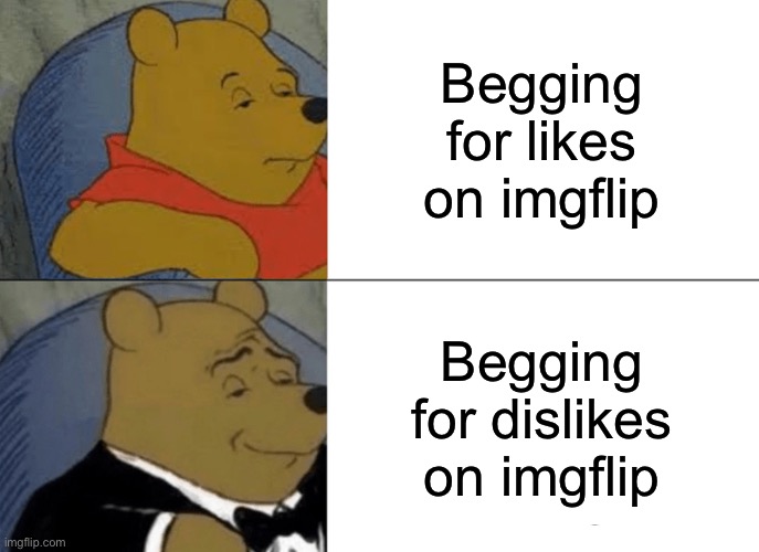 Tuxedo Winnie The Pooh | Begging for likes on imgflip; Begging for dislikes on imgflip | image tagged in memes,tuxedo winnie the pooh | made w/ Imgflip meme maker