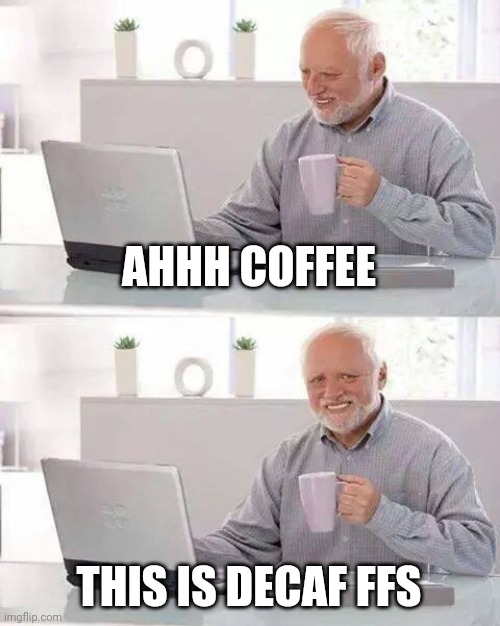 Hide the Pain Harold | AHHH COFFEE; THIS IS DECAF FFS | image tagged in memes,hide the pain harold | made w/ Imgflip meme maker