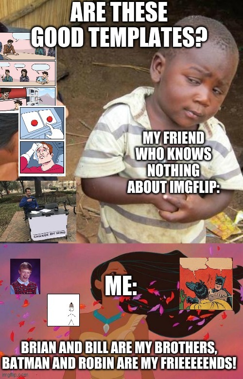 We users are all connected to each other, in a circle, in a hoop that never EEEEENDS. HOOOOOOOW HIGH CAN THE UPVOTES GOOOO?! | image tagged in pocahontas,3rd world sceptical child,bad luck brian,be like bill,colors of the wind | made w/ Imgflip meme maker