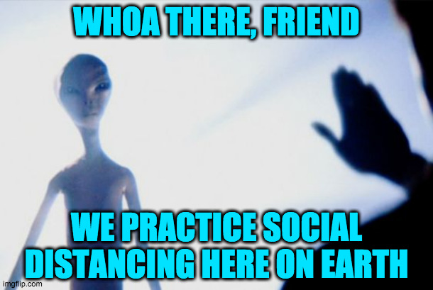We appreciate you coming here | WHOA THERE, FRIEND; WE PRACTICE SOCIAL DISTANCING HERE ON EARTH | image tagged in fun | made w/ Imgflip meme maker
