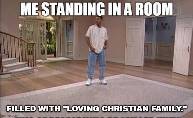 Loving Family | FILLED WITH "LOVING CHRISTIAN FAMILY." | image tagged in alone,family,christianity,hypocrisy,family feud | made w/ Imgflip meme maker