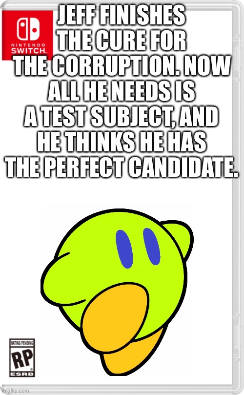 “Let’s see if this would work.” | JEFF FINISHES THE CURE FOR THE CORRUPTION. NOW ALL HE NEEDS IS A TEST SUBJECT, AND HE THINKS HE HAS THE PERFECT CANDIDATE. | image tagged in nintendo switch cartridge case | made w/ Imgflip meme maker