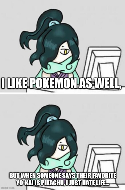 Visibly Hurt Venoct | I LIKE POKEMON AS WELL, BUT WHEN SOMEONE SAYS THEIR FAVORITE YO-KAI IS PIKACHU, I JUST HATE LIFE... | image tagged in visibly hurt venoct | made w/ Imgflip meme maker