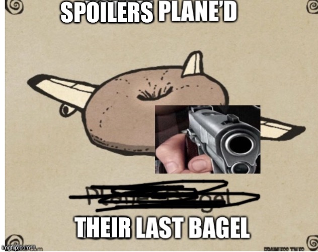 Plane bagel with a gun | SPOILERS THEIR | image tagged in plane bagel with a gun | made w/ Imgflip meme maker