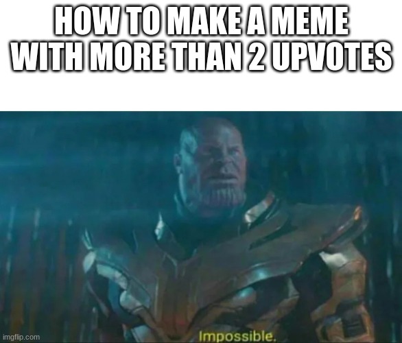 Thanos Impossible | HOW TO MAKE A MEME WITH MORE THAN 2 UPVOTES | image tagged in thanos impossible | made w/ Imgflip meme maker