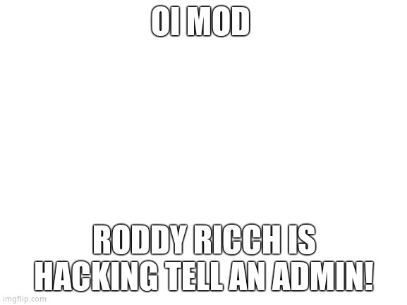 Urgent assistance | OI MOD; RODDY RICCH IS HACKING TELL AN ADMIN! | image tagged in blank white template | made w/ Imgflip meme maker