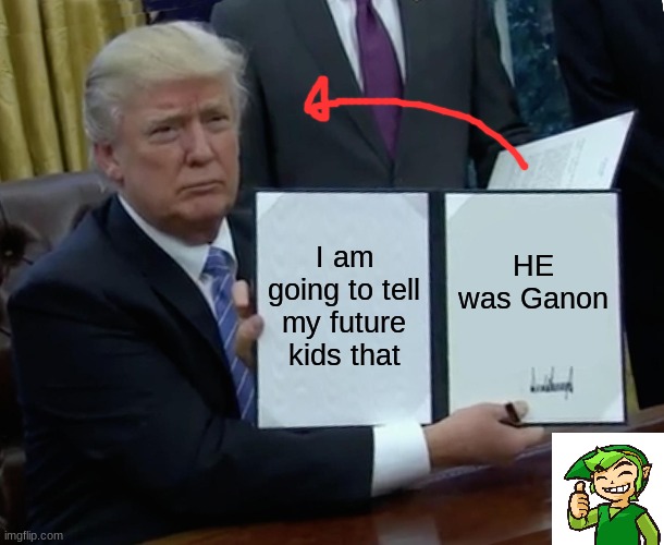 Poor Ganon. | I am going to tell my future kids that; HE was Ganon | image tagged in memes,trump bill signing | made w/ Imgflip meme maker
