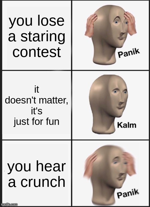 scp 173 | you lose a staring contest; it doesn't matter, it's just for fun; you hear a crunch | image tagged in memes,panik kalm panik | made w/ Imgflip meme maker