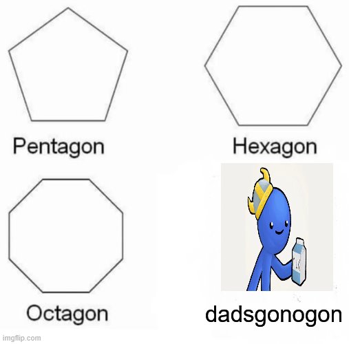 Pentagon Hexagon Octagon | dadsgonogon | image tagged in memes,pentagon hexagon octagon | made w/ Imgflip meme maker