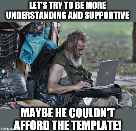 LET'S TRY TO BE MORE UNDERSTANDING AND SUPPORTIVE MAYBE HE COULDN'T AFFORD THE TEMPLATE! | made w/ Imgflip meme maker
