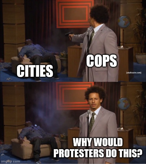 Who Killed Hannibal | COPS; CITIES; WHY WOULD PROTESTERS DO THIS? | image tagged in memes,who killed hannibal | made w/ Imgflip meme maker