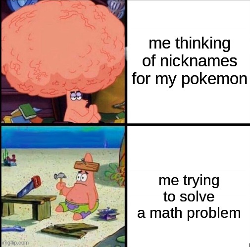 Can anyone else relate? | me thinking of nicknames for my pokemon; me trying to solve a math problem | image tagged in patrick big brain,pokemon,school,math | made w/ Imgflip meme maker