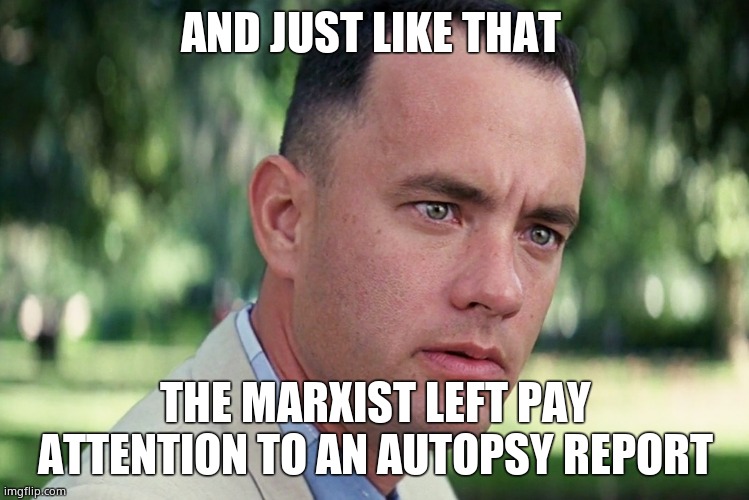 And Just Like That Meme | AND JUST LIKE THAT THE MARXIST LEFT PAY ATTENTION TO AN AUTOPSY REPORT | image tagged in memes,and just like that | made w/ Imgflip meme maker