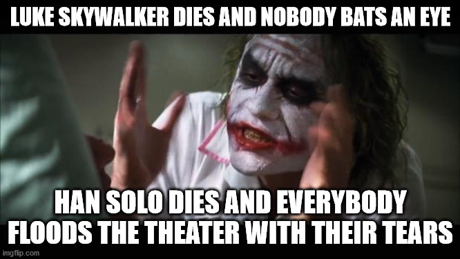 And everybody loses their minds Meme | LUKE SKYWALKER DIES AND NOBODY BATS AN EYE; HAN SOLO DIES AND EVERYBODY FLOODS THE THEATER WITH THEIR TEARS | image tagged in memes,and everybody loses their minds | made w/ Imgflip meme maker